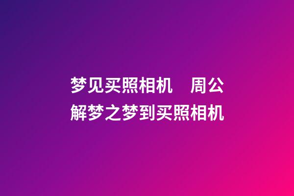 梦见买照相机　周公解梦之梦到买照相机